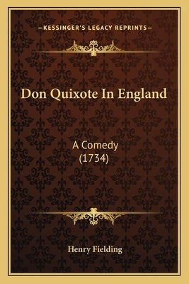 Don Quixote In England: A Comedy (1734) by Fielding, Henry