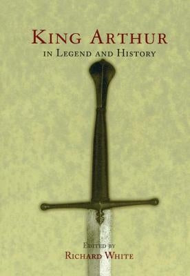 King Arthur In Legend and History by White, Richard