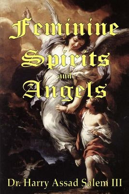 Feminine Spirits and Angels: Just as there are angels of light and darkness, so too are there angels identified as male and female. by Salem III, Harry Assad