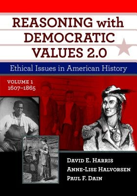 Reasoning with Democratic Values 2.0, Volume 1: Ethical Issues in American History, 1607-1865 by Harris, David E.