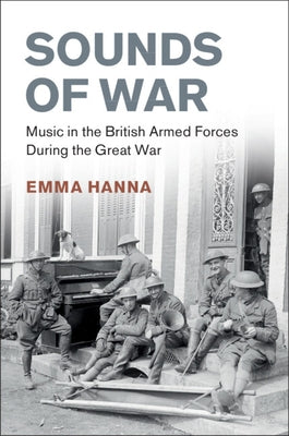 Sounds of War: Music in the British Armed Forces During the Great War by Hanna, Emma