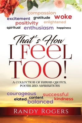 That's How I Feel Too!: A Collection of Famous Quotes, Poems and Affirmations. by Rogers, Randy