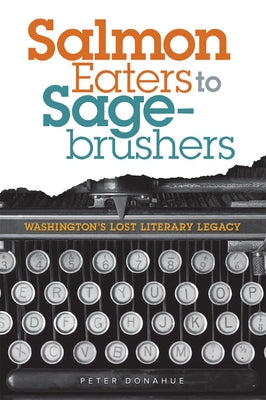 Salmon Eaters to Sagebrushers: Washington's Lost Literary Legacy by Donahue, Peter