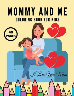 I Love You Mom: Mommy And Me Coloring Book For Kids, Happy Mother Day, Together Baby Daughter Girl And Mommy, Easy And Fun Collection by Trojan, Mario