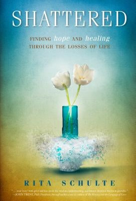 Shattered: Finding Hope and Healing Through the Losses of Life by Schulte, Rita A.