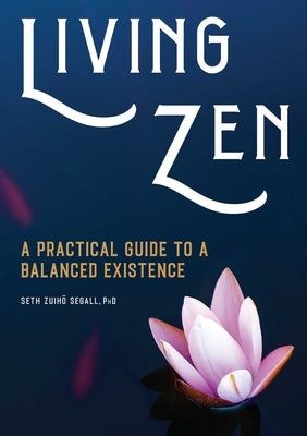 Living Zen: A Practical Guide to a Balanced Existence by Segall, Seth Zuihō