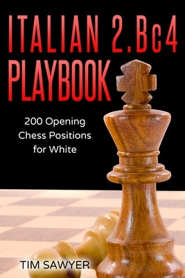 Italian 2.Bc4 Playbook: 200 Positions Bishops Opening for White by Sawyer, Tim