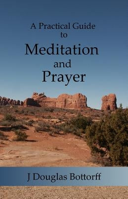 A Practical Guide to Meditation and Prayer by Bottorff, J. Douglas
