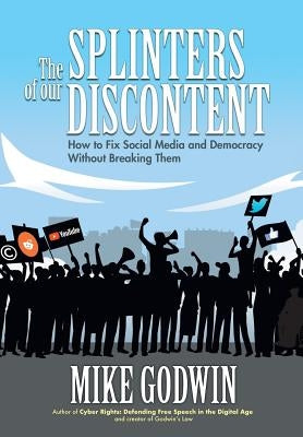 The Splinters of our Discontent: How to Fix Social Media and Democracy Without Breaking Them by Godwin, Mike