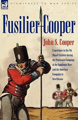 Fusilier Cooper - Experiences in The7th (Royal) Fusiliers During the Peninsular Campaign of the Napoleonic Wars and the American Campaign to New Orlea by Cooper, John S.