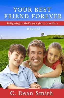 Your Best Friend Forever, Revised: Delighting in God's true glory: who He is by Smith, Casey Dean