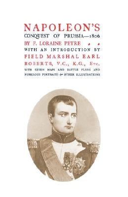 Napoleon's Conquest of Prussia 1806 by Petre, F. Loraine