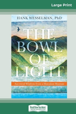 The Bowl of Light: Ancestral Wisdom from a Hawaiian Shaman (16pt Large Print Edition) by Wesselman, Hank