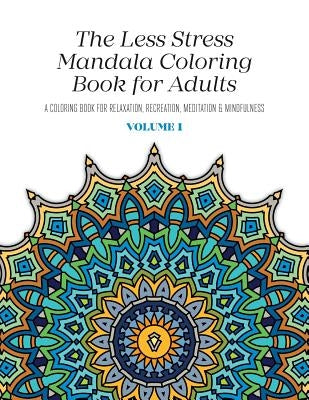 The Less Stress Mandala Coloring Book for Adults Volume 1: A Coloring Book for Relaxation, Recreation, Meditation and Mindfulness by McGregor, Nicolas
