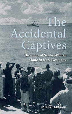 The Accidental Captives: The Story of Seven Women Alone in Nazi Germany by Gossage, Carolyn