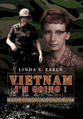 Vietnam I'm Going !: Letters from a Young WAC in Vietnam to her Mother by Earls, Linda S.