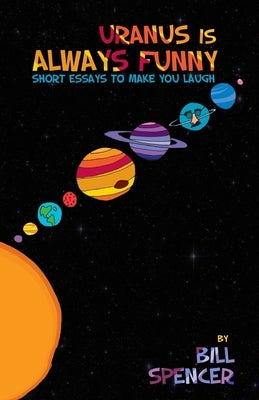 Uranus Is Always Funny: Short Essays to Make You Laugh by Spencer, Bill