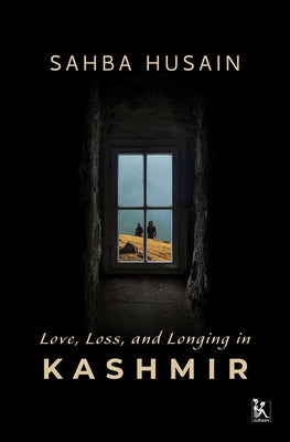 Love, Loss, and Longing in Kashmir by Husain, Sahba
