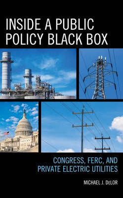Inside a Public Policy Black Box: Congress, Ferc, and Private Electric Utilities by Delor, Michael J.