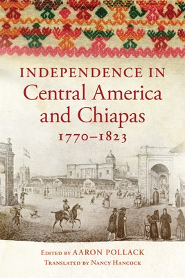Independence in Central America and Chiapas, 1770-1823 by Pollack, Aaron