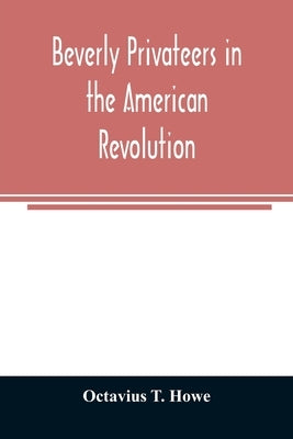 Beverly privateers in the American revolution by T. Howe, Octavius