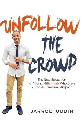 Unfollow The Crowd: The New Education for Young Millennials Who Crave Purpose, Freedom & Impact. by Uddin, Jarrod Nolan