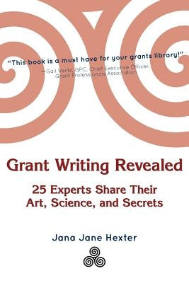 Grant Writing Revealed: 25 Experts Share Their Art, Science, & Secrets by Hexter, Jana Jane