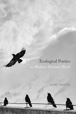 Ecological Poetics; Or, Wallace Stevens's Birds by Wolfe, Cary