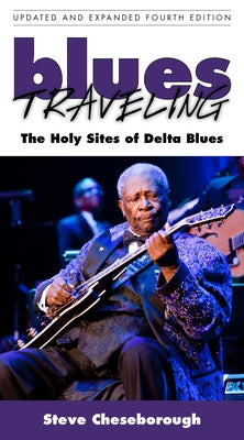 Blues Traveling: The Holy Sites of Delta Blues, Fourth Edition by Cheseborough, Steve