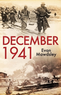 December 1941: Twelve Days That Began a World War by Mawdsley, Evan