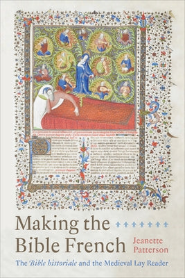 Making the Bible French: The Bible Historiale and the Medieval Lay Reader by Patterson, Jeanette L.