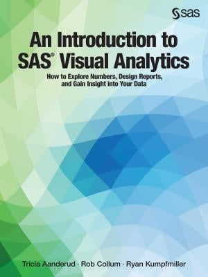 An Introduction to SAS Visual Analytics: How to Explore Numbers, Design Reports, and Gain Insight into Your Data by Aanderud, Tricia