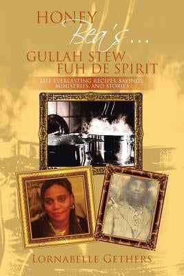 Honey Bea's... Gullah Stew Fuh de Spirit: Life Everlasting Recipes, Sayings, Ministries, and Stories by Gethers, Lornabelle