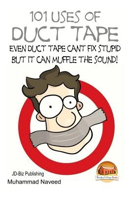 101 Uses of Duct Tape - Even Duct tape can't fix stupid But it can muffle the sound! by Davidson, John