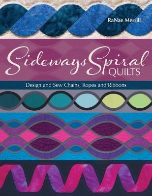 Sideways Spiral Quilts: Design and Sew Chains, Ropes and Ribbons by Merrill, Ranae