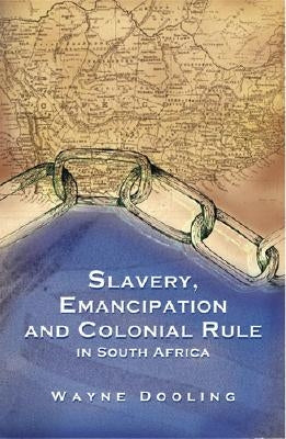 Slavery, Emancipation and Colonial Rule in South Africa, Volume 87 by Dooling, Wayne