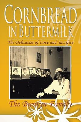 Cornbread in Buttermilk: The Delicacies of Love and Sacrifice by The Buntyn Family