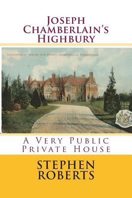 Joseph Chamberlain's Highbury: A Very Public Private House by Roberts, Stephen