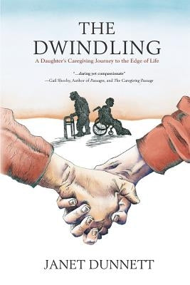 The Dwindling: A Daughter's Caregiving Journey to the Edge of Life by Dunnett, Janet
