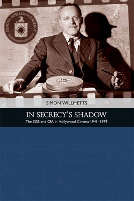 In Secrecy's Shadow: The OSS and CIA in Hollywood Cinema 1941-1979 by Willmetts, Simon