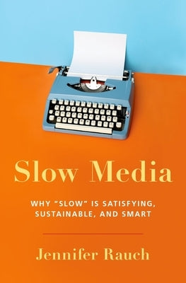 Slow Media: Why Slow Is Satisfying, Sustainable, and Smart by Rauch, Jennifer