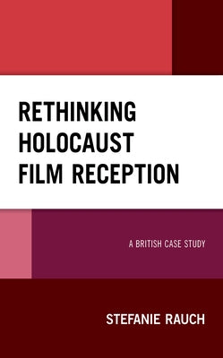 Rethinking Holocaust Film Reception: A British Case Study by Rauch, Stefanie