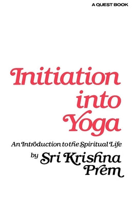 Initiation Into Yoga: An Introduction to the Spiritual Life by Prem, Sri Krishna