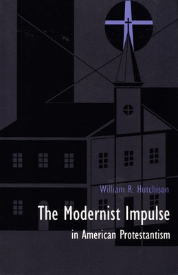 The Modernist Impulse in American Protestantism by Hutchison, William R.
