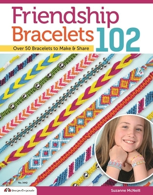 Friendship Bracelets 102: Friendship Knows No Boundaries... Over 50 Bracelets to Make and Share by McNeill, Suzanne