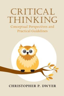 Critical Thinking: Conceptual Perspectives and Practical Guidelines by Dwyer, Christopher P.