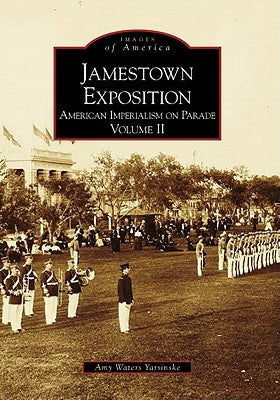 Jamestown Exposition: American Imperialism on Parade, Volume II by Waters Yarsinske, Amy