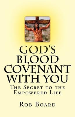 God's Blood Covenant With You: The Secret to the Empowered Life by Board, Rob