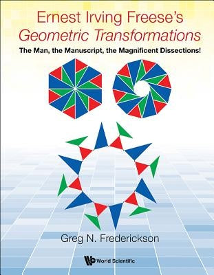 Ernest Irving Freese's Geometric Transformations: The Man, the Manuscript, the Magnificent Dissections! by Frederickson, Greg N.