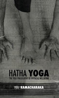 Hatha Yoga: the Yogi Philosophy of Physical Wellbeing by Atkinson, William Walker Ramacharaka